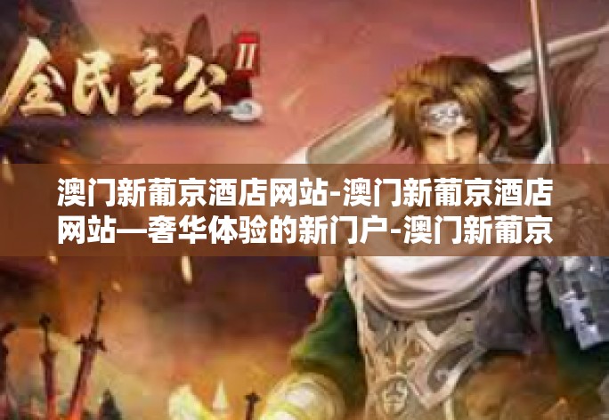 澳门新葡京酒店网站-澳门新葡京酒店网站—奢华体验的新门户-澳门新葡京酒店网站 澳门新葡京酒店网站-澳门新葡京酒店网站—奢华体验的新门户-澳门新葡京酒店网站