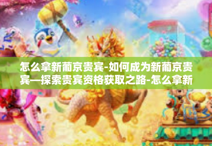 怎么拿新葡京贵宾-如何成为新葡京贵宾—探索贵宾资格获取之路-怎么拿新葡京贵宾