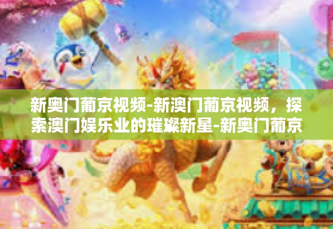 新奥门葡京视频-新澳门葡京视频，探索澳门娱乐业的璀璨新星-新奥门葡京视频