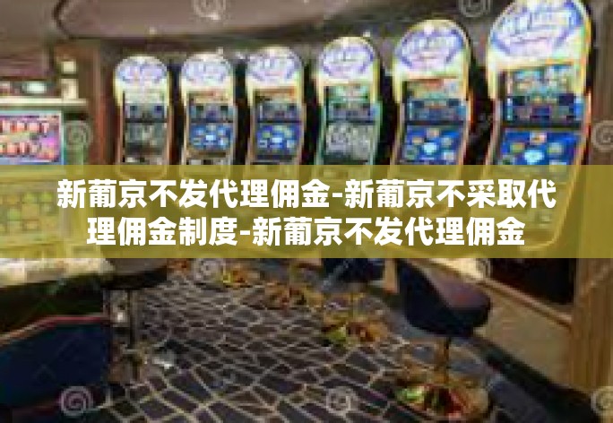 新葡京不发代理佣金-新葡京不采取代理佣金制度-新葡京不发代理佣金 新葡京不发代理佣金-新葡京不采取代理佣金制度-新葡京不发代理佣金