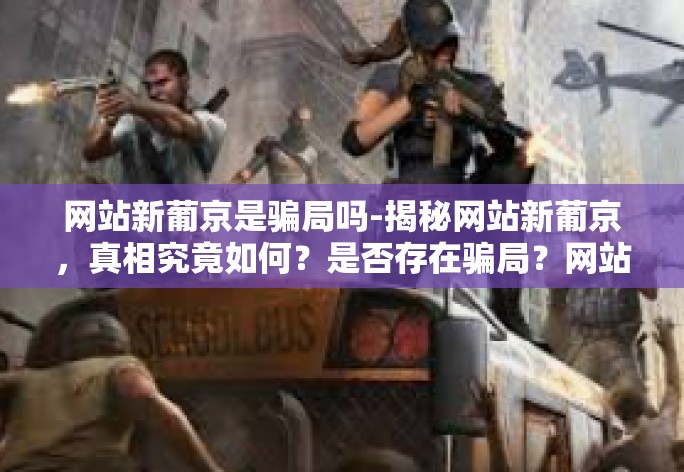 网站新葡京是骗局吗-揭秘网站新葡京,真相究竟如何?是否存在骗局?网站新葡京是骗局吗 网站新葡京是骗局吗-揭秘网站新葡京,真相究竟如何?是否存在骗局?网站新葡京是骗局吗