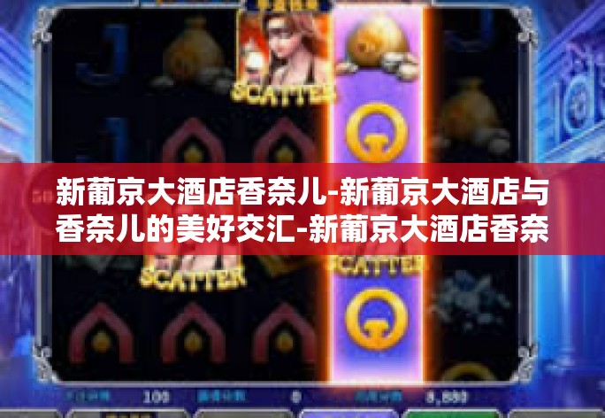 新葡京大酒店香奈儿-新葡京大酒店与香奈儿的美好交汇-新葡京大酒店香奈儿