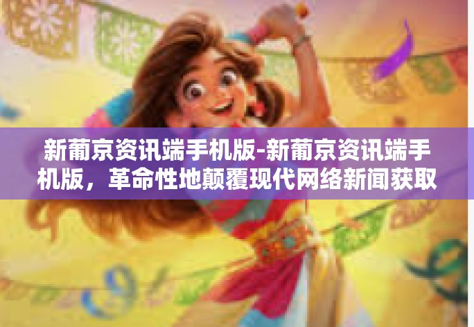 新葡京资讯端手机版-新葡京资讯端手机版,革命性地颠覆现代网络新闻获取的历程!创新的,高速发展的云端信息化能手力量体系登录应用软件全面革新解读-新葡京资讯端手机版 新葡京资讯端手机版-新葡京资讯端手机版,革命性地颠覆现代网络新闻获取的历程!创新的,高速发展的云端信息化能手力量体系登录应用软件全面革新解读-新葡京资讯端手机版