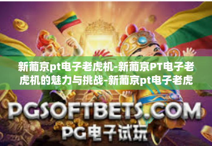 新葡京pt电子老虎机-新葡京PT电子老虎机的魅力与挑战-新葡京pt电子老虎机
