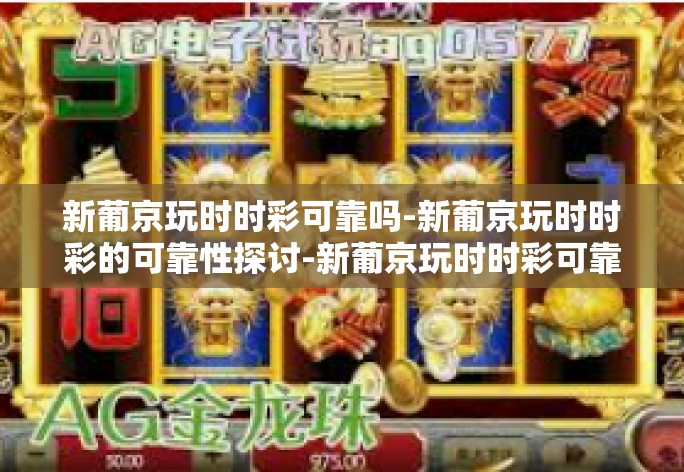新葡京玩时时彩可靠吗-新葡京玩时时彩的可靠性探讨-新葡京玩时时彩可靠吗
