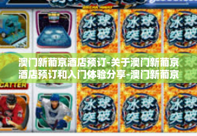 澳门新葡京酒店预订-关于澳门新葡京酒店预订和入门体验分享-澳门新葡京酒店预订