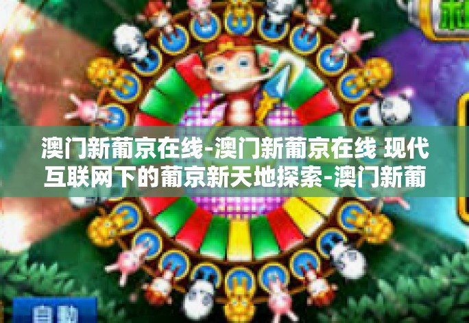 澳门新葡京在线-澳门新葡京在线 现代互联网下的葡京新天地探索-澳门新葡京在线