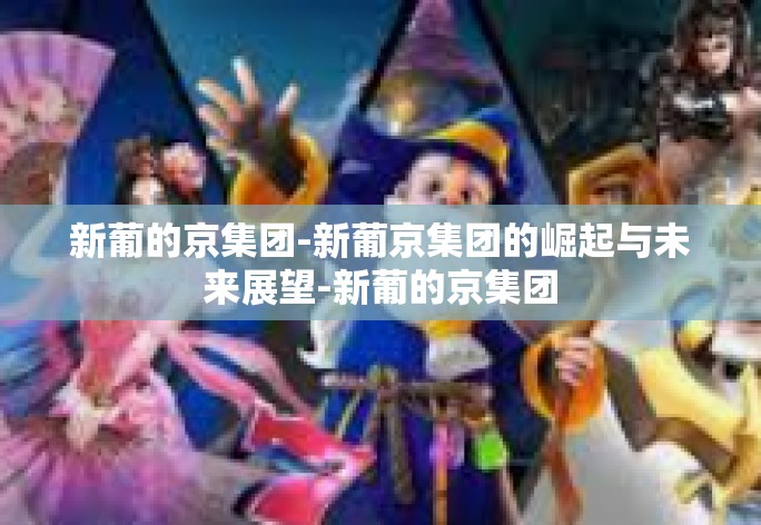 新葡的京集团-新葡京集团的崛起与未来展望-新葡的京集团 新葡的京集团-新葡京集团的崛起与未来展望-新葡的京集团