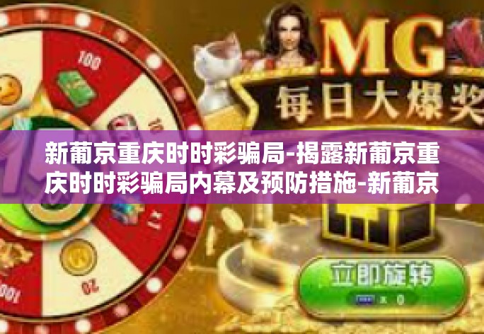 新葡京重庆时时彩骗局-揭露新葡京重庆时时彩骗局内幕及预防措施-新葡京重庆时时彩骗局