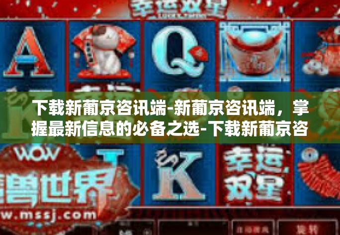 下载新葡京咨讯端-新葡京咨讯端，掌握最新信息的必备之选-下载新葡京咨讯端