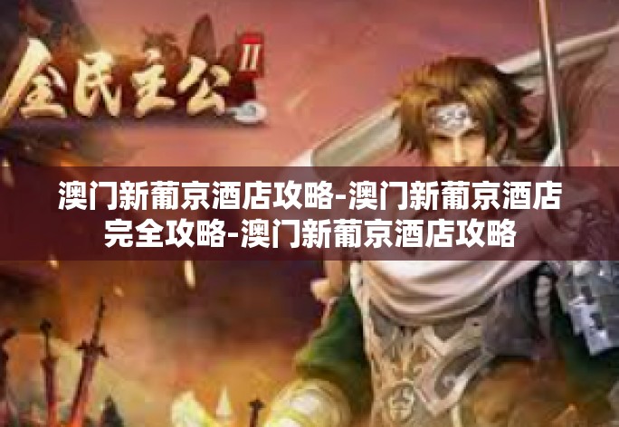 澳门新葡京酒店攻略-澳门新葡京酒店完全攻略-澳门新葡京酒店攻略 澳门新葡京酒店攻略-澳门新葡京酒店完全攻略-澳门新葡京酒店攻略