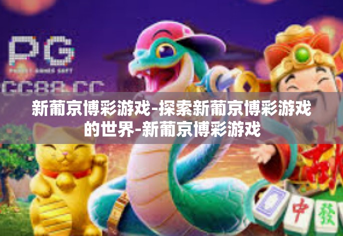 新葡京博彩游戏-探索新葡京博彩游戏的世界-新葡京博彩游戏