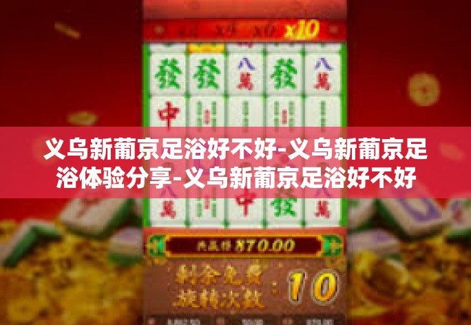 在现代快节奏的生活中，寻找一处能够放松身心、缓解疲劳的足浴中心变得尤为重要。位于义乌繁华地段的新葡京足浴中心因其卓越的服务质量受到了广大市民的青睐。