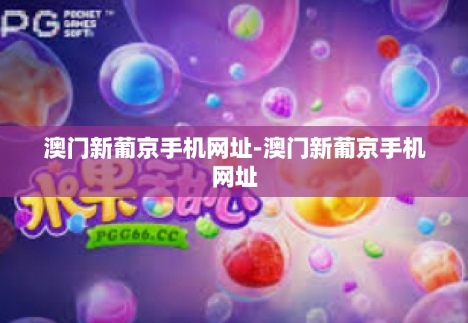 澳门新葡京手机网址-澳门新葡京手机网址 澳门新葡京手机网址-澳门新葡京手机网址