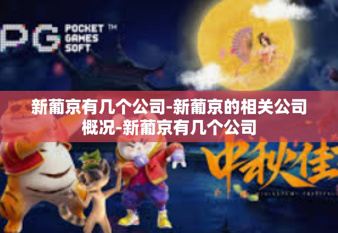 新葡京有几个公司-新葡京的相关公司概况-新葡京有几个公司