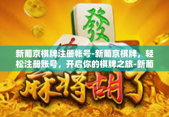 新葡京棋牌注册帐号-新葡京棋牌，轻松注册账号，开启你的棋牌之旅-新葡京棋牌注册帐号