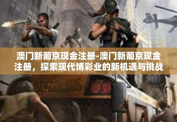 澳门新葡京现金注册-澳门新葡京现金注册,探索现代博彩业的新机遇与挑战-澳门新葡京现金注册 澳门新葡京现金注册-澳门新葡京现金注册,探索现代博彩业的新机遇与挑战-澳门新葡京现金注册