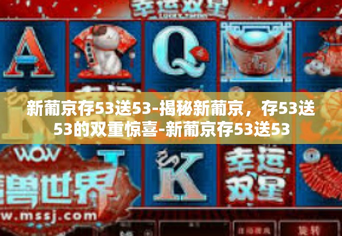 新葡京存53送53-揭秘新葡京,存53送53的双重惊喜-新葡京存53送53 新葡京存53送53-揭秘新葡京,存53送53的双重惊喜-新葡京存53送53