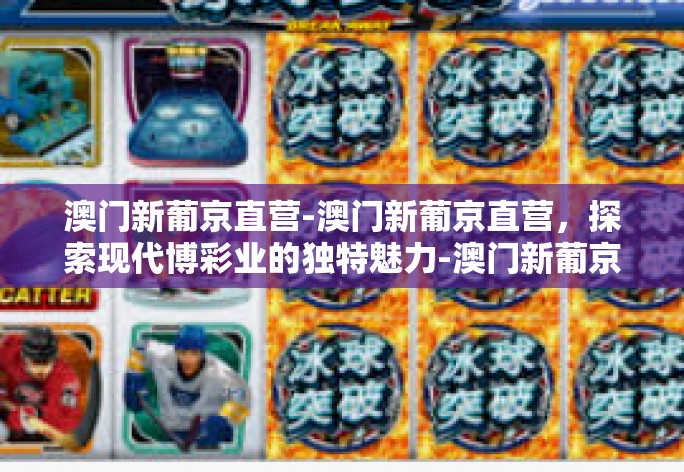 澳门新葡京直营-澳门新葡京直营,探索现代博彩业的独特魅力-澳门新葡京直营 澳门新葡京直营-澳门新葡京直营,探索现代博彩业的独特魅力-澳门新葡京直营