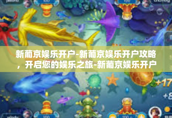 新葡京娱乐开户-新葡京娱乐开户攻略，开启您的娱乐之旅-新葡京娱乐开户