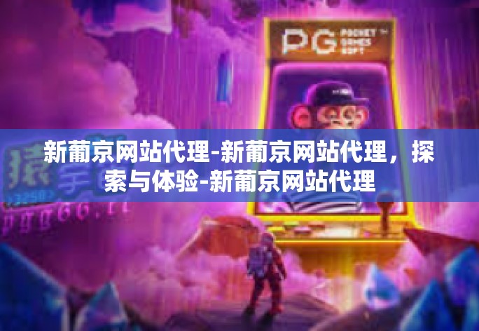 新葡京网站代理-新葡京网站代理，探索与体验-新葡京网站代理