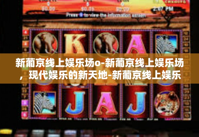 随着互联网的飞速发展，人们的娱乐方式正在经历翻天覆地的变化。实体娱乐已被超越，新的冒险渠道正进行着无与伦比的创新。今天，我要向大家介绍一个新鲜娱乐世界的精髓——新葡京线上娱乐场。