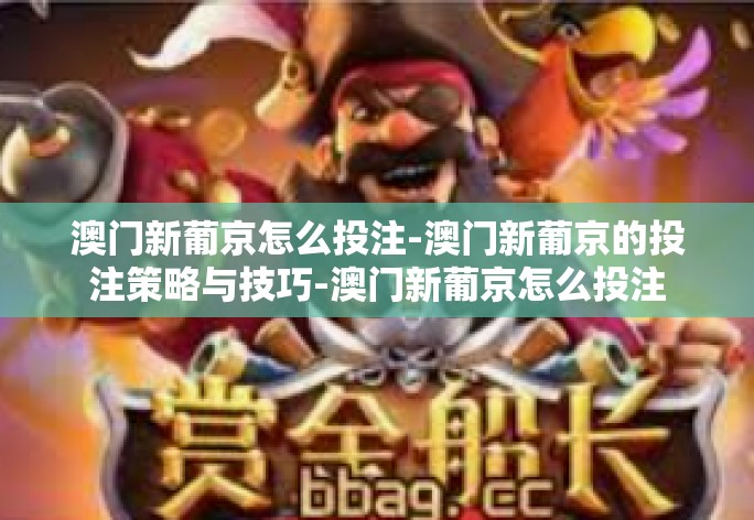 澳门新葡京怎么投注-澳门新葡京的投注策略与技巧-澳门新葡京怎么投注