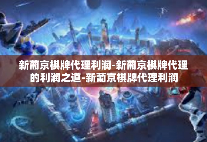 新葡京棋牌代理利润-新葡京棋牌代理的利润之道-新葡京棋牌代理利润