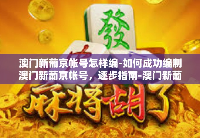 澳门新葡京帐号怎样编-如何成功编制澳门新葡京帐号,逐步指南-澳门新葡京帐号怎样编 澳门新葡京帐号怎样编-如何成功编制澳门新葡京帐号,逐步指南-澳门新葡京帐号怎样编