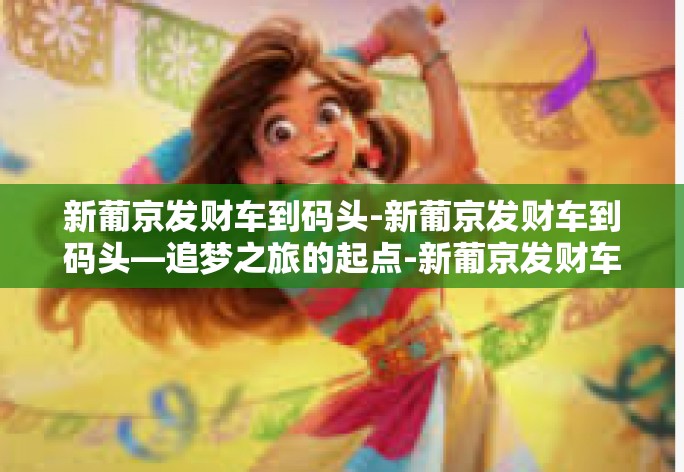 新葡京发财车到码头-新葡京发财车到码头—追梦之旅的起点-新葡京发财车到码头