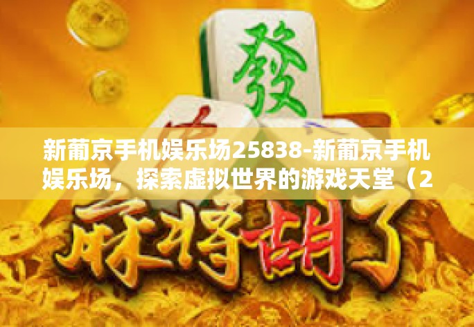 新葡京手机娱乐场25838-新葡京手机娱乐场，探索虚拟世界的游戏天堂（25838号店）新葡京手机娱乐场25838