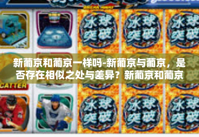 新葡京和葡京一样吗-新葡京与葡京，是否存在相似之处与差异？新葡京和葡京一样吗