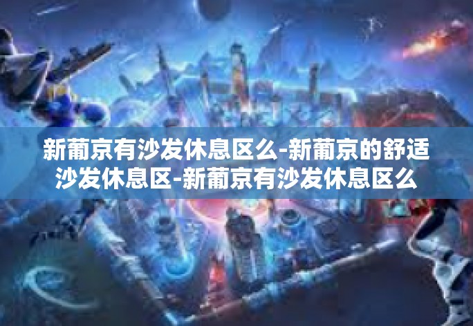 新葡京有沙发休息区么-新葡京的舒适沙发休息区-新葡京有沙发休息区么