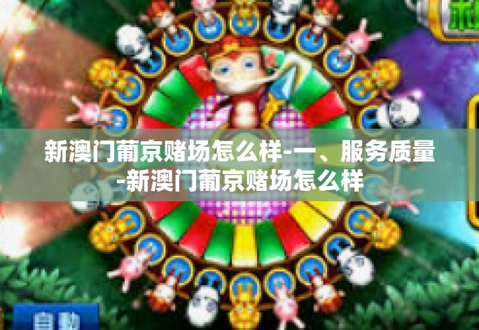 新澳门葡京赌场怎么样-一、服务质量-新澳门葡京赌场怎么样