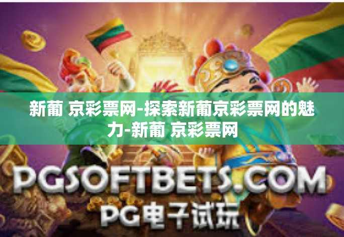 新葡 京彩票网-探索新葡京彩票网的魅力-新葡 京彩票网