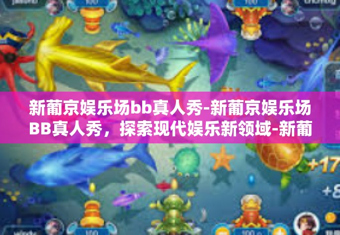 新葡京娱乐场bb真人秀-新葡京娱乐场BB真人秀,探索现代娱乐新领域-新葡京娱乐场bb真人秀 新葡京娱乐场bb真人秀-新葡京娱乐场BB真人秀,探索现代娱乐新领域-新葡京娱乐场bb真人秀