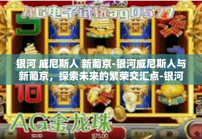 银河 威尼斯人 新葡京-银河威尼斯人与新葡京，探索未来的繁荣交汇点-银河 威尼斯人 新葡京