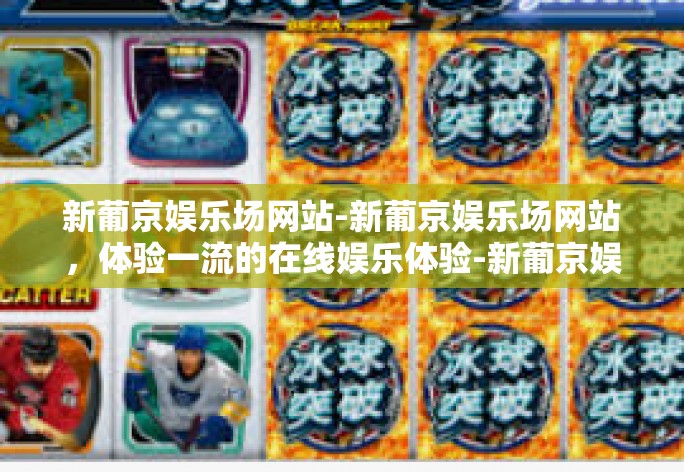 新葡京娱乐场网站-新葡京娱乐场网站，体验一流的在线娱乐体验-新葡京娱乐场网站