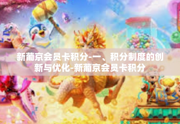 新葡京会员卡积分-一、积分制度的创新与优化-新葡京会员卡积分