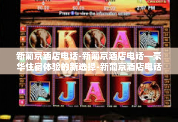 新葡京酒店电话-新葡京酒店电话—豪华住宿体验的新选择-新葡京酒店电话
