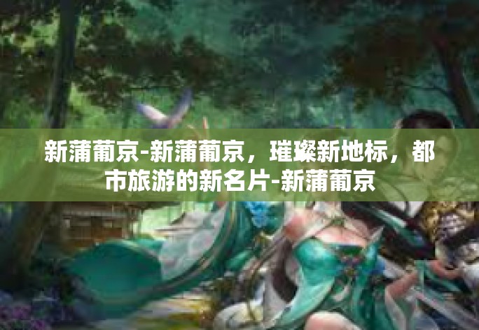 新蒲葡京-新蒲葡京，璀璨新地标，都市旅游的新名片-新蒲葡京