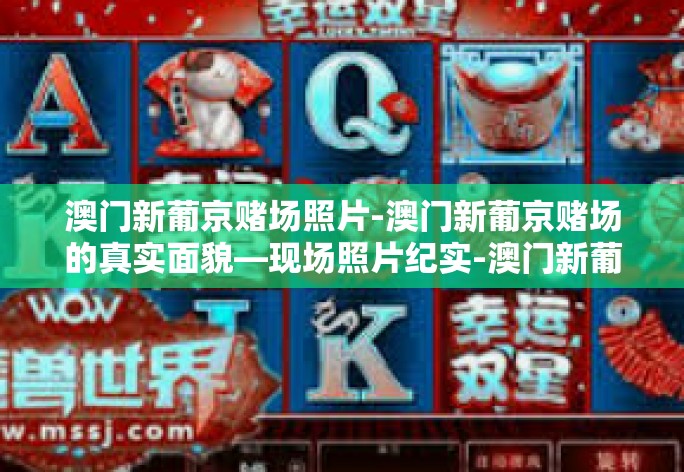 澳门新葡京赌场照片-澳门新葡京赌场的真实面貌—现场照片纪实-澳门新葡京赌场照片
