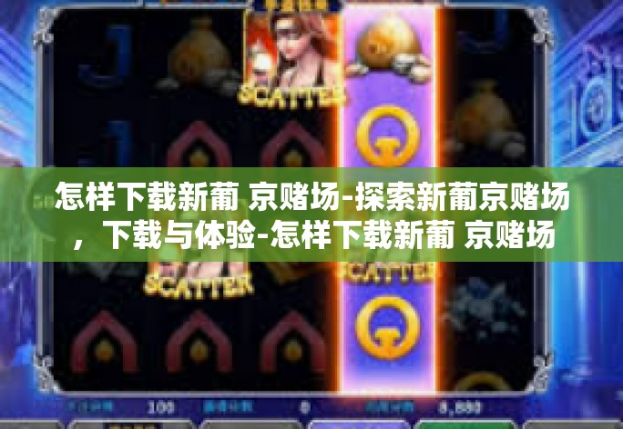 怎样下载新葡 京赌场-探索新葡京赌场，下载与体验-怎样下载新葡 京赌场