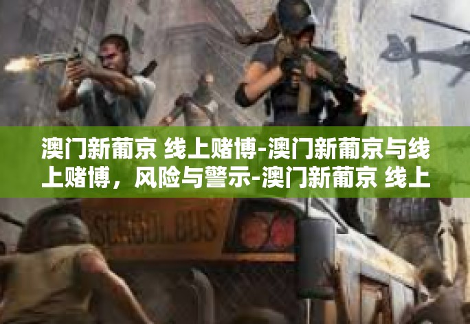 澳门新葡京 线上赌博-澳门新葡京与线上赌博，风险与警示-澳门新葡京 线上赌博