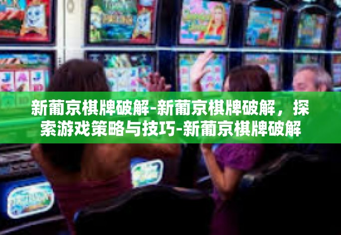 新葡京棋牌破解-新葡京棋牌破解，探索游戏策略与技巧-新葡京棋牌破解