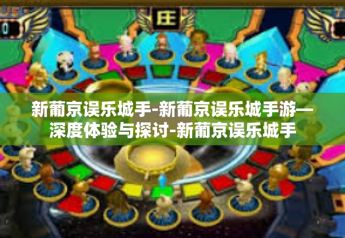 新葡京误乐城手-新葡京误乐城手游—深度体验与探讨-新葡京误乐城手