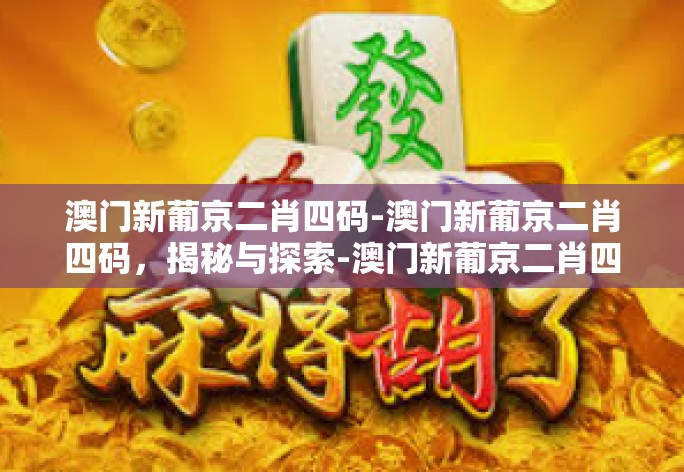 澳门新葡京二肖四码-澳门新葡京二肖四码，揭秘与探索-澳门新葡京二肖四码