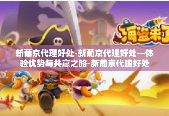 新葡京代理好处-新葡京代理好处—体验优势与共赢之路-新葡京代理好处