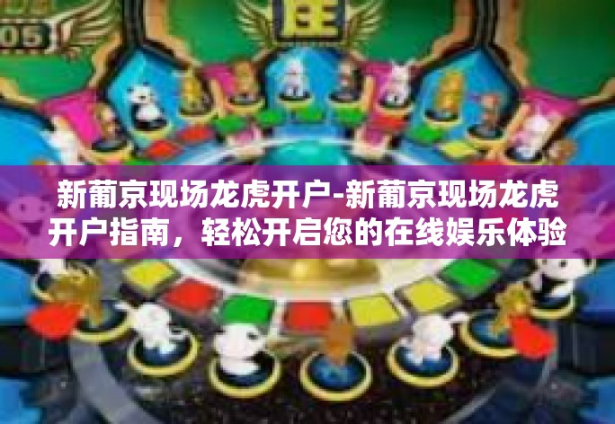 新葡京现场龙虎开户-新葡京现场龙虎开户指南，轻松开启您的在线娱乐体验之旅-新葡京现场龙虎开户
