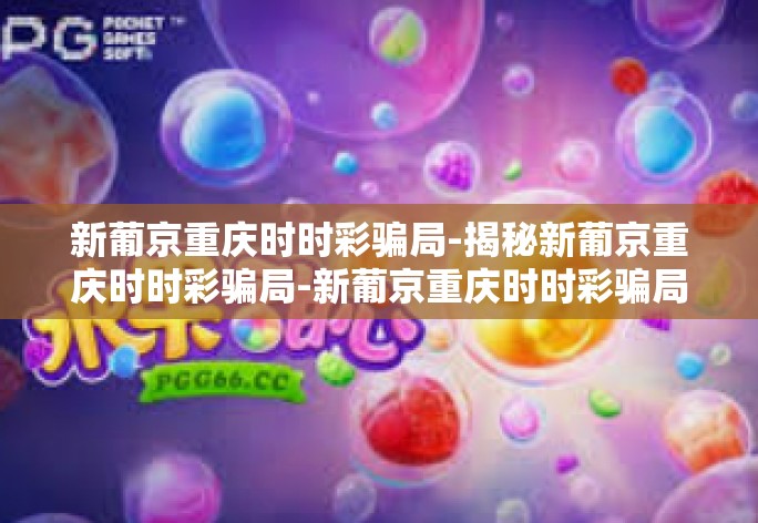 新葡京重庆时时彩骗局-揭秘新葡京重庆时时彩骗局-新葡京重庆时时彩骗局